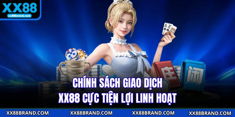 Chính sách giao dịch XX88 cực tiện lợi linh hoạt