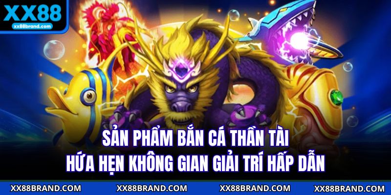 Sản phẩm bắn cá thần tài hứa hẹn không gian giải trí hấp dẫn